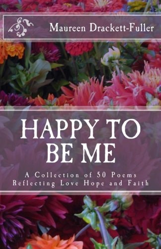 Happy To Be Me A Collection of 50 Poems Reflecting Love Hope and Faith