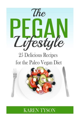 The Pegan Diet 25 Delicious Recipes for the Paleo Vegan Diet