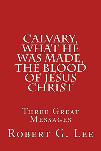 Calvary, What He Was Made, the Blood of Jesus Christ Three Great Messages