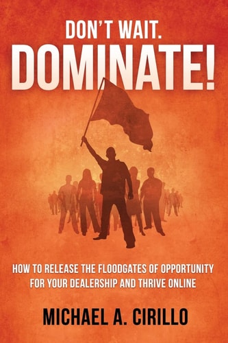 Don't Wait, Dominate! How to Release the Floodgates of Opportunity for Your Dealership and Thrive Online