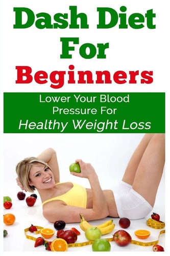 DASH Diet for Beginnerss Lower Your Blood Pressure for Healthy Weight Loss
