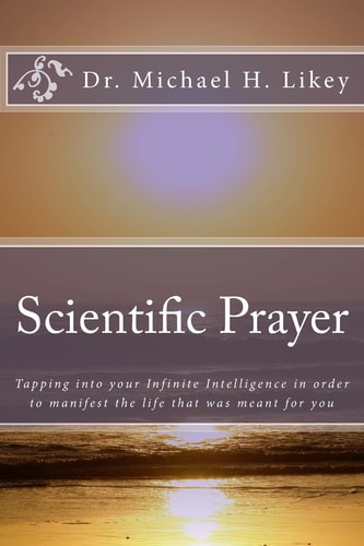 Scientific Prayer How To Tap Into Your Highest Intelligence In Order To Live The Life You Were Meant To Live