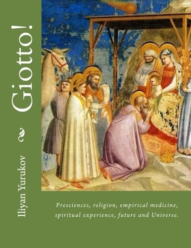 Giotto! Presciences, Religion, Empirical Medicine, Spiritual Experience, Future and Universe.