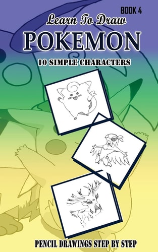Learn To Draw Pokemon - 10 Simple Characters Pencil Drawing Step By Step Book 4: Pencil Drawing Ideas for Absolute Beginners