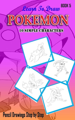 Learn To Draw Pokemon - 10 Simple Characters Pencil Drawing Step By Step Book 5: Pencil Drawing Ideas for Absolute Beginners