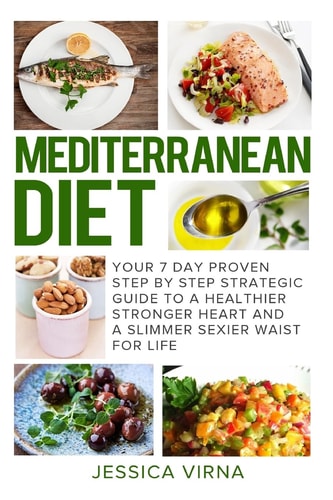 Mediterranean Diet 7 Day Proven Step by Step Guide to a Healthier Heart and a Slimmer Sexier Waist for Life