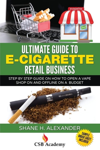 Ultimate Guide to E-Cigarette Retail Business Step By Step Guide on How To Open a Vape Shop On and Offline on a Budget