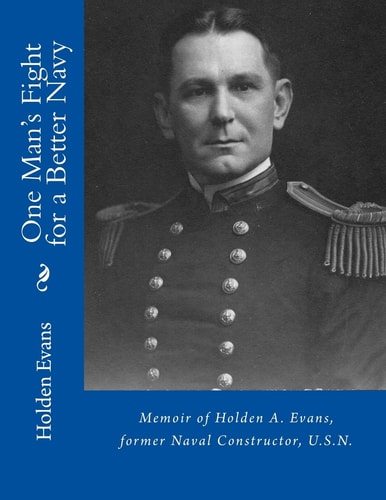 One Man's Fight for a Better Navy Memoir of Holden A. Evans, Former Naval Constructor, U. S. N.
