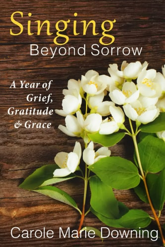 Singing Beyond Sorrow A Year of Grief, Gratitude & Grace