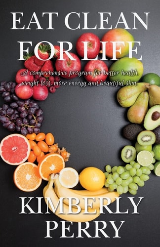 Eat Clean for Life A Comprehensive Program for Better Health, Weight Loss, More Energy and Beautiful Skin