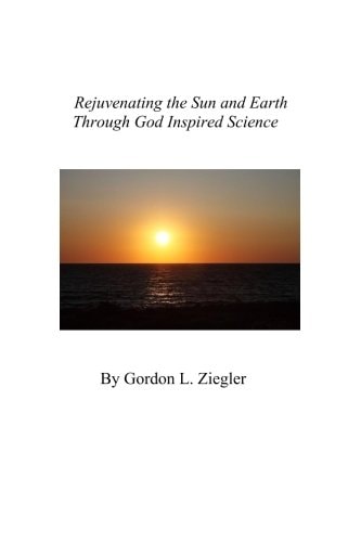 Rejuvenating the Sun and Earth Through God Inspired Science