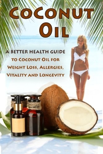Coconut Oil The Ultimate Guide To Using Coconut Oil for Weight Loss, Allergies, and Longevity
