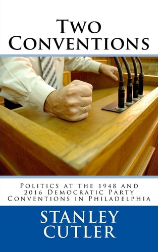 Two Conventions Politics at the 1948 and 2016 Democratic Party Conventions in Philadelphia