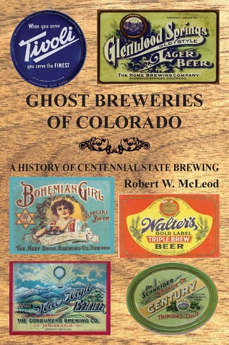 Ghost Breweries of Colorado A History of Centennial State Brewing