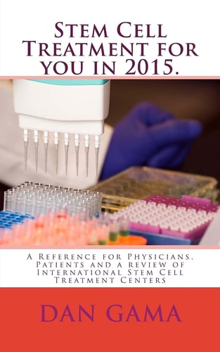 Stem Cell Treatment for You In 2015 A Reference for Physicians, Patients and a Review of International Stem Cell Treatment Centers