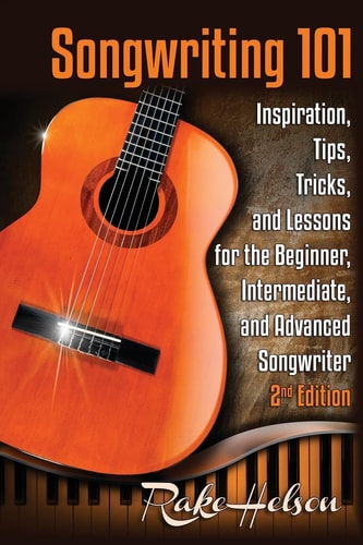 Songwriting 101 Inspiration, Tips, Tricks, and Lessons for the Beginner, Intermediate, and Advanced Songwriter