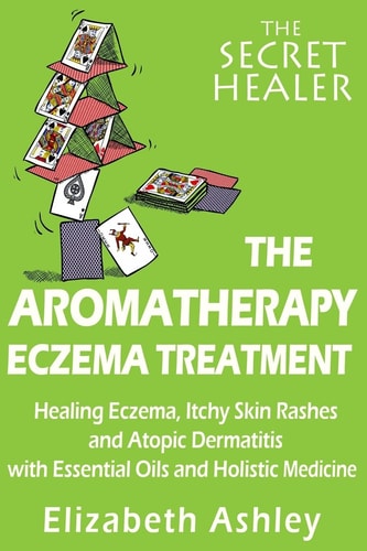 The Aromatherapy Eczema Treatment The Professional Aromatherapist's Guide to Healing Eczema, Itchy Skin Rashes and Atopic Dermatitis with Essential Oils and Holistic Medicine.