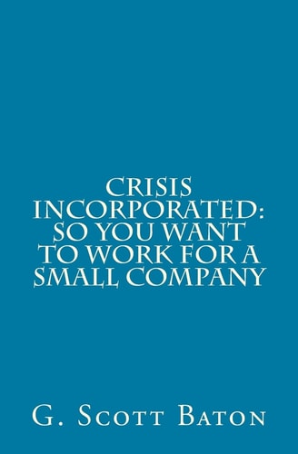 Crisis Incorporated So You Want to Work for a Small Company