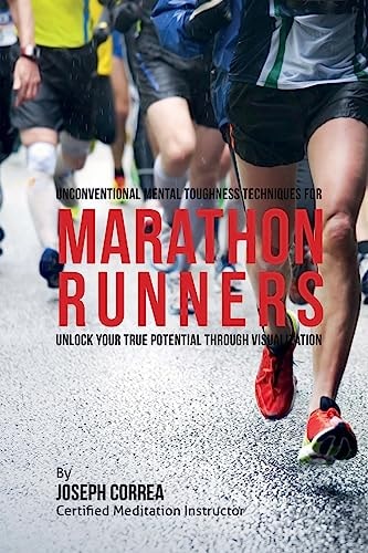 Unconventional Mental Toughness Techniques for Marathon Runners Unlock Your True Potential Through Visualization