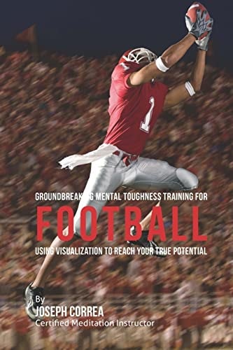 Groundbreaking Mental Toughness Training for Football Using Visualization to Reach Your True Potential