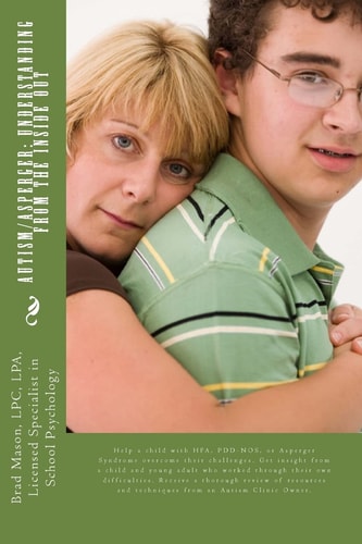 Autism/Asperger: Understanding from the Inside Out Help a Child with HFA, PDD-NOS, Or Asperger Syndrome Overcome Their Challenges. Get Insight from a Child and Young Adult Who Worked Through Their Own Difficulties. Receive a Thorough Review of Resources a