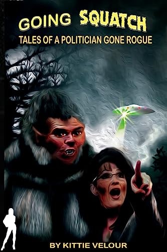 Going Squatch Tales of a Politician Gone Rogue