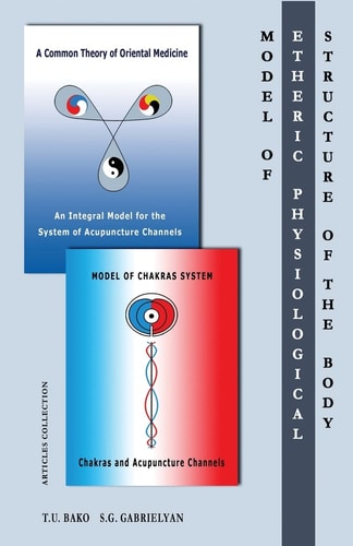 Model of the Etheric Physiological Structure of the Body A Common Theory of Oriental Medicine. An Integral Model for the System of Acupuncture Channels. Model of Chakras System. Chakras and Acupuncture Channels.