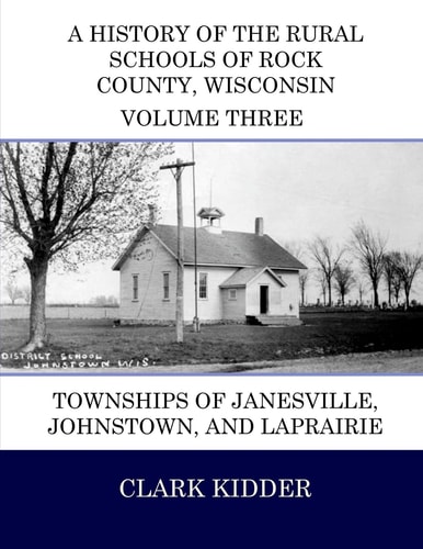 A History of the Rural Schools of Rock County, Wisconsin Townships of Janesville, Johnstown, and LaPrairie