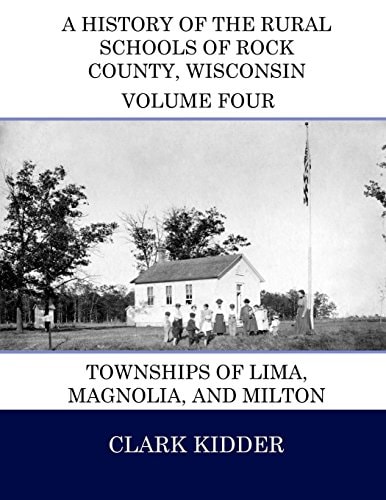 A History of the Rural Schools of Rock County, Wisconsin Townships of Lima, Magnolia, and Milton