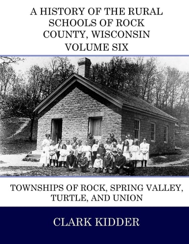 A History of the Rural Schools of Rock County, Wisconsin Townships of Rock, Spring Valley, Turtle, and Union