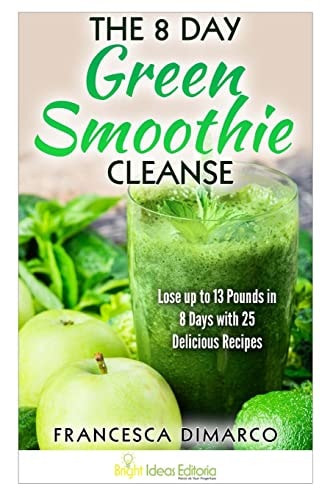 The 8 Day Green Smoothie Cleanse Lose Up to 13 Pounds in 8 Days with 25 Delicious Recipes