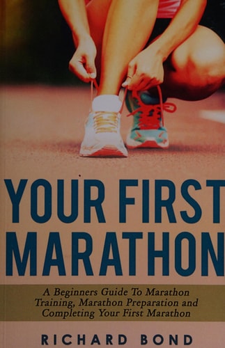 Your First Marathon A Beginners Guide To Marathon Training, Marathon Preparation and Completing Your First Marathon