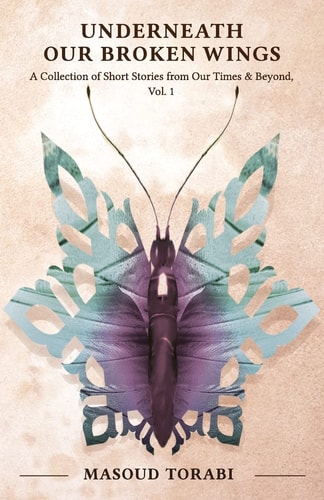 Underneath Our Broken Wings A Collection of Short Stories from Our Times & Beyond, Vol. 1