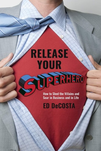 Release Your Superhero How to Shed the Villains and Soar in Business and in Life