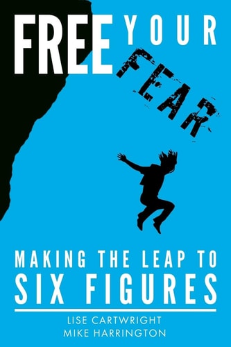 Free Your Fear Making the Leap to Six Figures