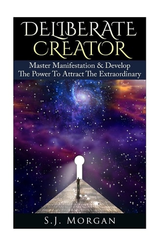 Deliberate Creator Master Manifestation and Develop the Power to Attract the Extraordinary