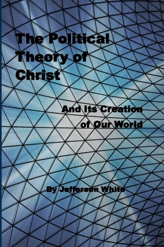 The Political Theory of Christ And Its Creation of Our World