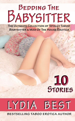 Bedding the Babysitter - 10 Stories The Ultimate Collection of Totally Taboo Babysitter and Man of the House Erotica