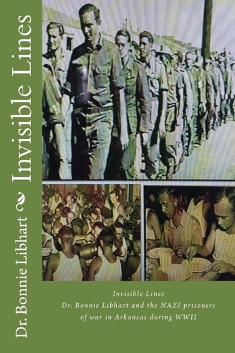 Invisible Lines Dr. Bonnie Libhart and the NAZI Prisoners of War in Arkansas During WWII