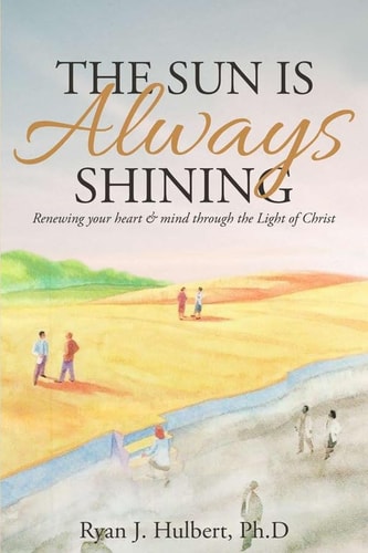 The Sun Is Always Shining Renewing Your Heart and Mind Through the Light of Christ