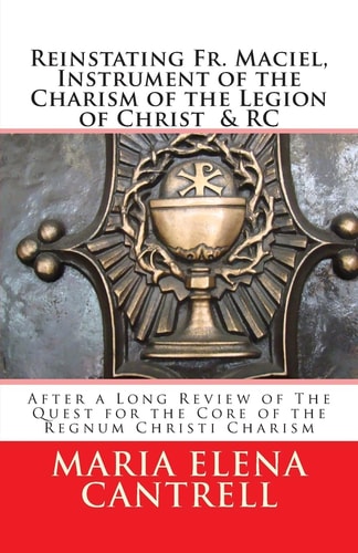 Reinstating Fr. Maciel, Instrument of the Charism of the Legion of Christ and RC After a Long Review of the Quest for the Core of the Regnum Christi Charism