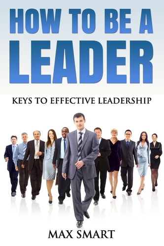 How To Be A Leader Keys To Effective Leadership