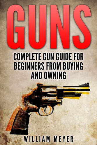 Guns Complete Gun Guide For Beginners from Buying and Owning