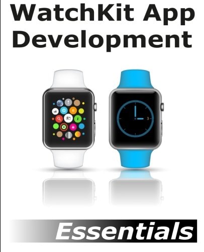 WatchKit App Development Essentials: Learn to Develop Apps for the Apple Watch