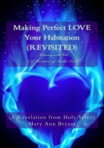 Making Perfect LOVE Your Habitation (REVISITED) Intimacy with God (a Revelation of Bridal Love)