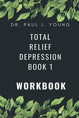 Dr. Paul's TOTAL Relief, Depression, Workbook, Book 1 10 Days To A New Life