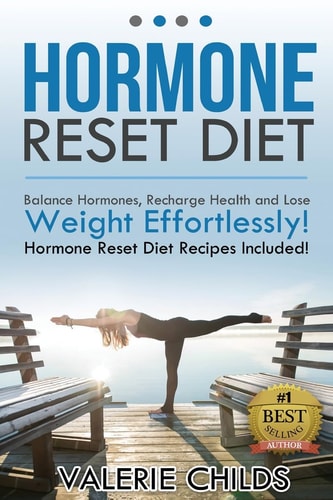 Hormone Reset Diet Balance Hormones, Recharge Health and Lose Weight Effortlessly! Hormone Reset Diet Recipes Included!