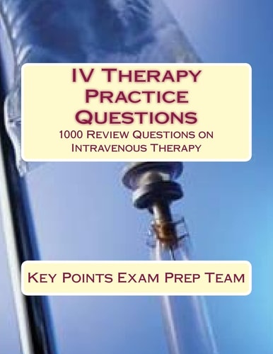 IV Therapy Practice Questions 1000 Review Questions on Intravenous Therapy