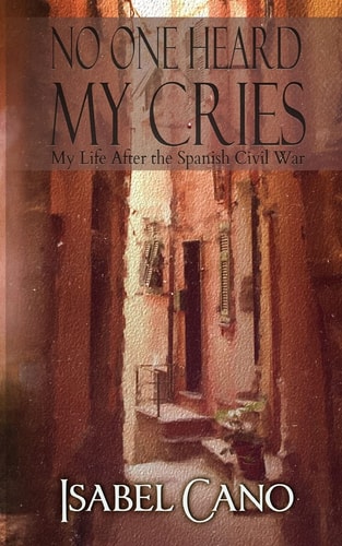 No One Heard My Cries My Life After the Spanish Civil War
