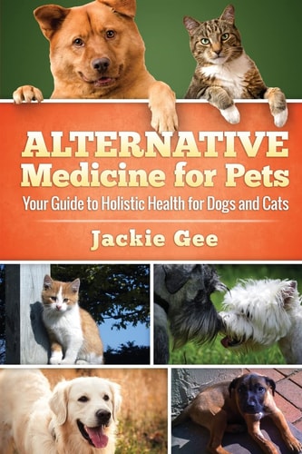 Alternative Medicine for Pets Your Guide to Holistic Health for Your Dog and Cat